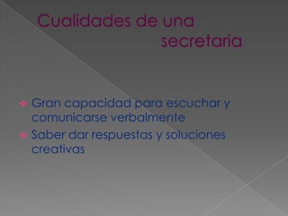  Cualidades de una                                                                          					secretariaGran capacidad para escuchar y comunicarse verbalmente