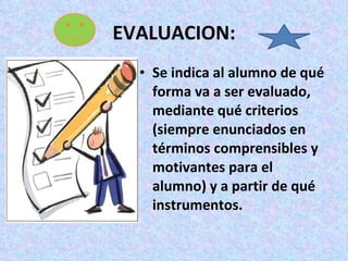 EVALUACION: Se indica al alumno de qué forma va a ser evaluado, mediante qué criterios (siempre enunciados en términos comprensibles y motivantes para el alumno) y a partir de qué instrumentos. 