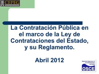 La Contratación Pública en
   el marco de la Ley de
Contrataciones del Estado,
     y su Reglamento.

        Abril 2012
 