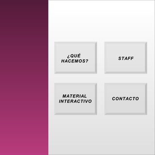 ¿QUÉ¿QUÉ
HACEMOS?HACEMOS?
STAFFSTAFF
MATERIALMATERIAL
INTERACTIVOINTERACTIVO
CONTACTOCONTACTO
¿QUÉ¿QUÉ
HACEMOS?HACEMOS?
STAFFSTAFF
MATERIALMATERIAL
INTERACTIVOINTERACTIVO
CONTACTOCONTACTO
 