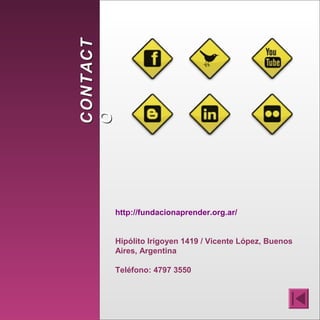 CONTACTCONTACT
OO
http://fundacionaprender.org.ar/
Hipólito Irigoyen 1419 / Vicente López, Buenos
Aires, Argentina
Teléfono: 4797 3550
 