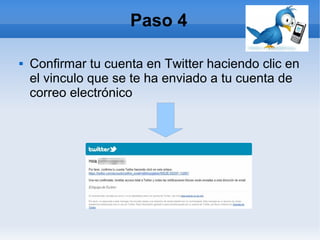 Paso 4

   Confirmar tu cuenta en Twitter haciendo clic en
    el vinculo que se te ha enviado a tu cuenta de
    correo electrónico
 