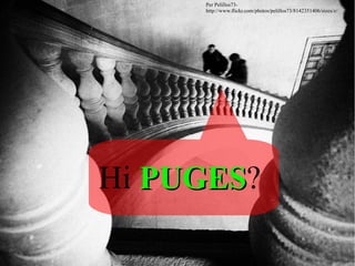 Per Pelillos73-
     http://www.flickr.com/photos/pelillos73/8142351406/sizes/z/




Hi PUGES?
   PUGES
 