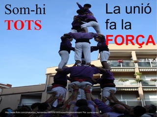 Som-hi                                                                                              La unió 
TOTS                                                                                                fa la 
                                                                                                    FORÇA



 http://www.flickr.com/photos/jou_hernandez/5870761955/sizes/l/in/photostream/ Per JouHernandez ﾺ
 