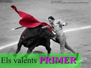 Per  Emilio Jose Mariel
           http://www.flickr.com/photos/emiliojosemariel/3250826480/sizes/o/




Els valents PRIMER
 