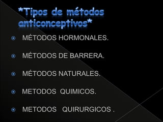    MÉTODOS HORMONALES.

   MÉTODOS DE BARRERA.

   MÉTODOS NATURALES.

   METODOS QUIMICOS.

   METODOS QUIRURGICOS .
 