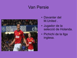 Van Persie

      ●   Davanter del
          M.United .
      ●   Jugador de la
          selecció de Holanda.
      ●   Pichichi de la llga
          inglesa.
 
