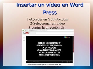 Insertar un vídeo enInsertar un vídeo en WordWord
PressPress
1-Acceder en Youtube.com
2-Seleccionar un vídeo
3-copiar la dirección Url.
 
