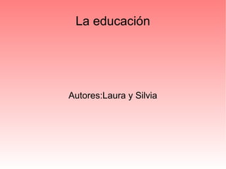 Autores:Laura y Silvia
La educación
 