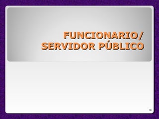FUNCIONARIO/FUNCIONARIO/
SERVIDOR PÚBLICOSERVIDOR PÚBLICO
36
 