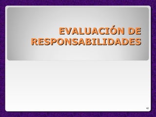 EVALUACIÓN DEEVALUACIÓN DE
RESPONSABILIDADESRESPONSABILIDADES
42
 