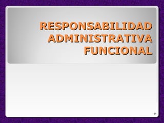 RESPONSABILIDADRESPONSABILIDAD
ADMINISTRATIVAADMINISTRATIVA
FUNCIONALFUNCIONAL
54
 