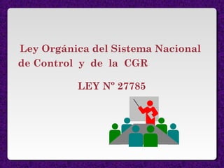 Ley Orgánica del Sistema Nacional
de Control y de la CGR
LEY Nº 27785
 