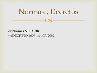 Normas , Decretos

 Normas NFPA 704
 DECRETO 1609 , 31/07/2002

 