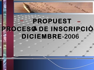 PROPUEST
A
PROCESO DE INSCRIPCIÒN
DICIEMBRE -2006

 