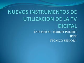 EXPOSITOR : ROBERT PULIDO
IRTP
TECNICO SENIOR I

 