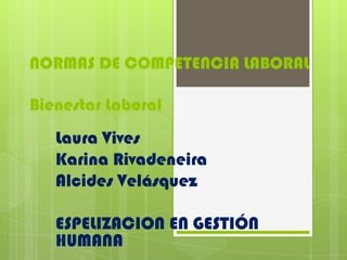 NORMAS DE COMPETENCIA LABORAL

Bienestar Laboral

Laura Vives
Karina Rivadeneira
Alcides Velásquez
ESPELIZACION EN GESTIÓN
HUMANA

 