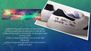 ¿CÓMO LE DIGO QUE ES TODO LO QUE QUIERO?
¿CÓMO LE DIGO QUE QUIERO QUE CUIDE DE MI?
¿CÓMO LE DIGO QUE LO NUESTRO VA MAS QUE PARA
UN SOLO DÍA?
¿CÓMO LE DIGO QUE TIENE LA CULPA DE MIS
SONRISAS?
¿CÓMO LE DIGO QUE QUIERO UNA VIDA JUNTOS ?
¿COMO LE DIGO?

 