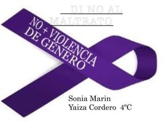 DI NO AL
MALTRATO

Sonia Marin
Yaiza Cordero 4ºC

 