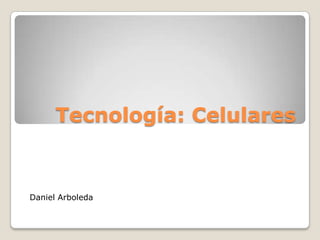 Tecnología: Celulares
Daniel Arboleda
 