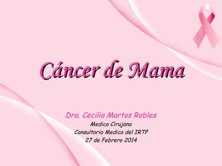 Cáncer de Mama
Cáncer de Mama
Dra. Cecilia Martos Robles
Medico Cirujano
Consultorio Medico del IRTP
27 de Febrero 2014
 