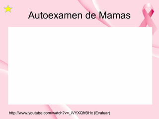 Autoexamen de Mamas
http://www.youtube.com/watch?v=_iVYXQfrBHc (Evaluar)
 