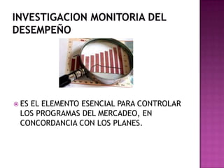  ES EL ELEMENTO ESENCIAL PARA CONTROLAR
LOS PROGRAMAS DEL MERCADEO, EN
CONCORDANCIA CON LOS PLANES.
 