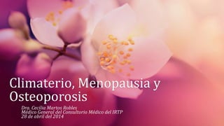 Climaterio, Menopausia y
Osteoporosis
Dra. Cecilia Martos Robles
Médico General del Consultorio Médico del IRTP
28 de abril del 2014
 