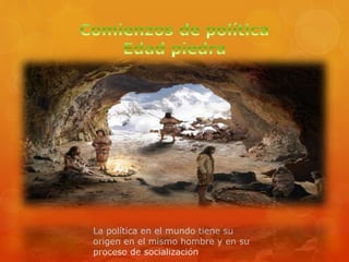 La política en el mundo tiene su
origen en el mismo hombre y en su
proceso de socialización
 