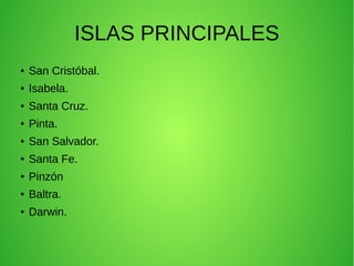 ISLAS PRINCIPALES
● San Cristóbal.
● Isabela.
● Santa Cruz.
● Pinta.
● San Salvador.
● Santa Fe.
● Pinzón
● Baltra.
● Darwin.
 