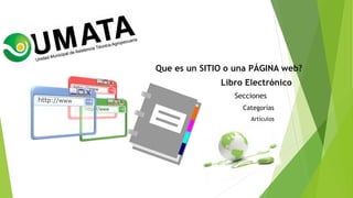 Que es un SITIO o una PÁGINA web?
Libro Electrónico
Secciones
Categorías
Artículos
 