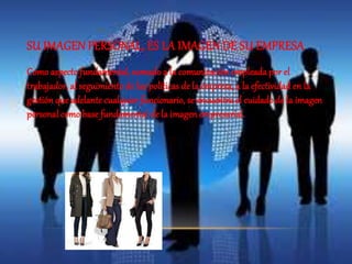 SU IMAGEN PERSONAL, ES LA IMAGEN DE SU EMPRESA 
Como aspecto fundamental, sumado a la comunicación empleada por el 
trabajador, al seguimiento de las políticas de la empresa, a la efectividad en la 
gestión que adelante cualquier funcionario, se encuentra el cuidado de la imagen 
personal como base fundamental de la imagen empresarial. 
 