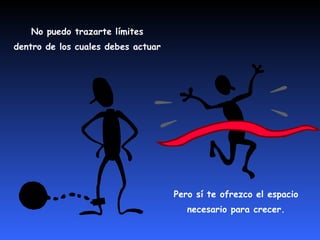 No puedo trazarte límites 
dentro de los cuales debes actuar 
Pero sí te ofrezco el espacio 
necesario para crecer. 
 