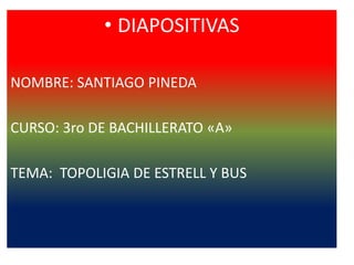 • DIAPOSITIVAS
NOMBRE: SANTIAGO PINEDA
CURSO: 3ro DE BACHILLERATO «A»
TEMA: TOPOLIGIA DE ESTRELL Y BUS
 