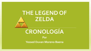THE LEGEND OF
ZELDA
CRONOLOGÍA
Por
Yessed Duvan Moreno Baena
 