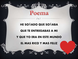 HE SOÑADO QUE SOÑABA
QUE TE ENTREGABAS A MI
Y QUE YO ERA EN ESTE MUNDO
EL MAS RICO Y MAS FELIZ
 
