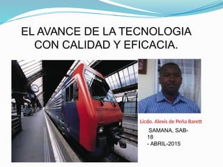 EL AVANCE DE LA TECNOLOGIA
CON CALIDAD Y EFICACIA.
Licdo. Alexis de Peña Baret
SAMANA, SAB-
18
- ABRIL-2015
 