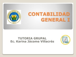 CONTABILIDAD
GENERAL I
TUTORIA GRUPAL
Ec. Karina Jácome Villacrés
 