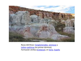 Rocas detríticas: Conglomerados, areniscas y
lutitas caolínicas (en primer término).
Formación Utrillas (Cretácico), en Soria, España
 