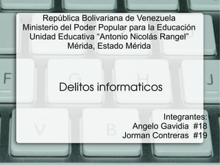 República Bolivariana de Venezuela
Ministerio del Poder Popular para la Educación
Unidad Educativa “Antonio Nicolás Rangel”
Mérida, Estado Mérida
Delitos informaticos
Integrantes:
Angelo Gavidia #18
Jorman Contreras #19
 