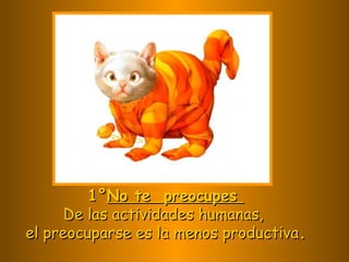 1°1°No te preocupesNo te preocupes
De las actividades humanas,De las actividades humanas,
el preocuparse es la menos productivael preocuparse es la menos productiva..
