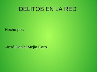 DELITOS EN LA RED
Hecho por:
-José Daniel Mejía Caro
 