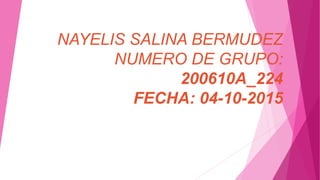 NAYELIS SALINA BERMUDEZ
NUMERO DE GRUPO:
200610A_224
FECHA: 04-10-2015
 
