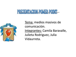 Tema: medios masivos de
comunicación.
Integrantes: Camila Baravalle,
Julieta Rodriguez, Julia
Vidaurreta.
 