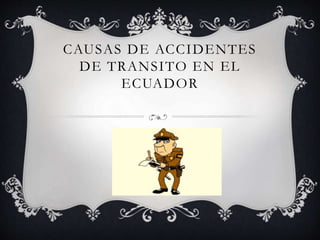CAUSAS DE ACCIDENTES
DE TRANSITO EN EL
ECUADOR
 