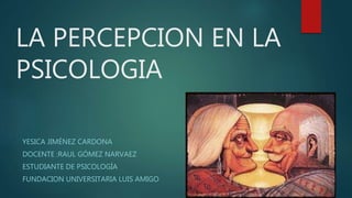 LA PERCEPCION EN LA
PSICOLOGIA
YESICA JIMÉNEZ CARDONA
DOCENTE :RAUL GÓMEZ NARVAEZ
ESTUDIANTE DE PSICOLOGÍA
FUNDACION UNIVERSITARIA LUIS AMIGO
 