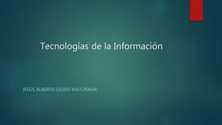 JESÚS ALBERTO LEUDO MATURANA
Tecnologías de la Información
 