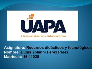 Asignatura: Recursos didácticos y tecnológicos
Nombre: Eunis Yolanni Perez Perez
Matricula: 16-11028
 