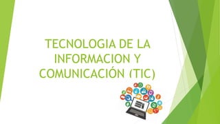 TECNOLOGIA DE LA
INFORMACION Y
COMUNICACIÓN (TIC)
 