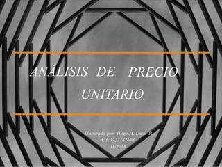 ANÁLISIS DE PRECIO
UNITARIO
Elaborado por: Hugo M. Leiva P.
C.I: V-27782698
11/2018
 